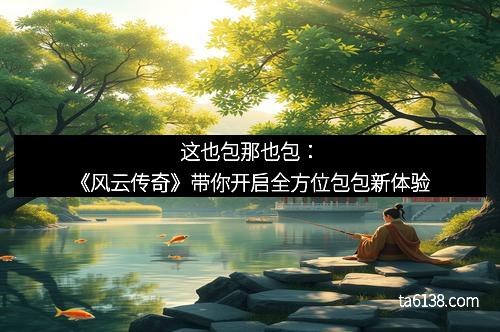 这也包那也包：《风云传奇》带你开启全方位包包新体验